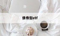 债券型etf(债券型ETF有哪些)