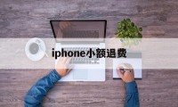 iphone小额退费(苹果小额退款可以成功吗)