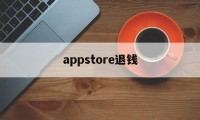 appstore退钱(appstore退款成功率高吗)