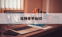 比特币平台ID(比特币平台倒闭了比特币还在么)