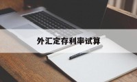 外汇定存利率试算(外汇定存利率试算公式)