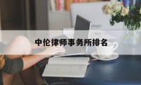 中伦律师事务所排名(中伦律师事务所排名榜)