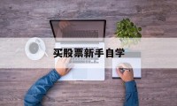 买股票新手自学(新手买股票怎么学)