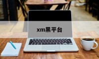 xm黑平台(黑平台什么意思)