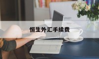 恒生外汇手续费(恒生外汇如何出金)