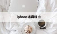 iphone退费理由(iphone退款理由范本)