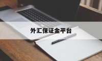 外汇保证金平台(外汇保证金交易app)