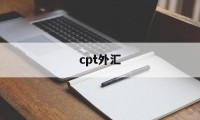 cpt外汇(cpt外汇平台被北京警方)