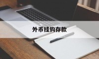 外币挂钩存款(外币存款什么意思)