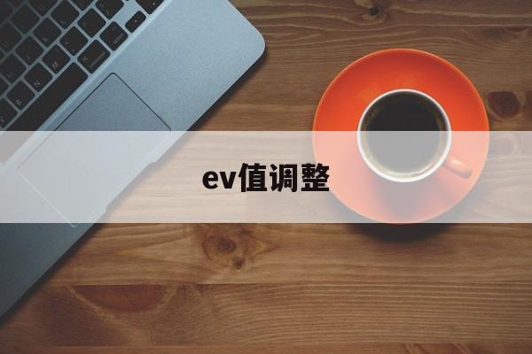 ev值调整(相机ev一般调多少)