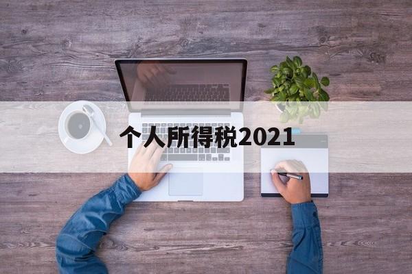 个人所得税2021(个人所得税2021年)