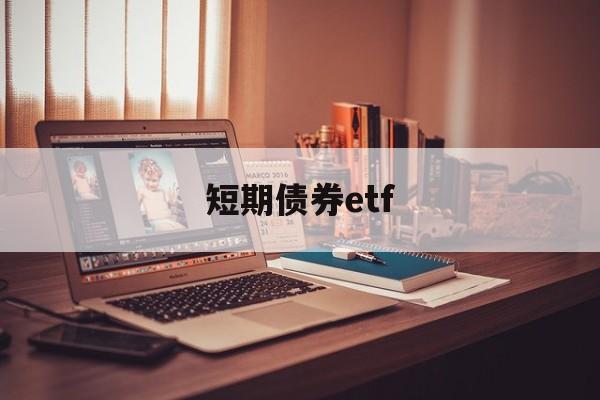 短期债券etf(短期债券是资产还是负债)