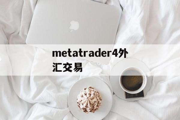 metatrader4外汇交易(metatrader 4外汇交易)