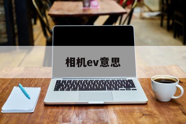 相机ev意思(相机ev表示什么意思)