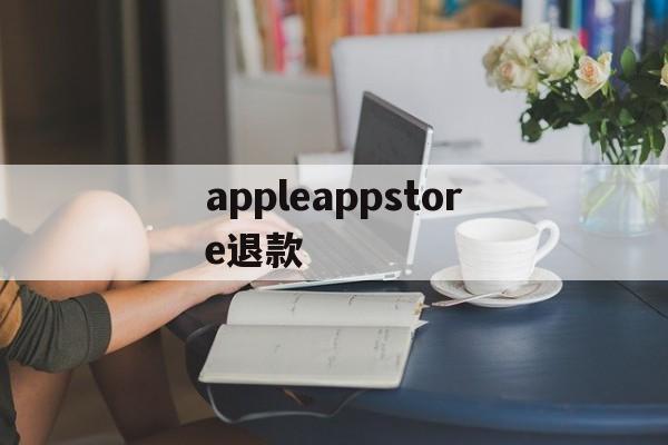 appleappstore退款(iphoneappstore退款)