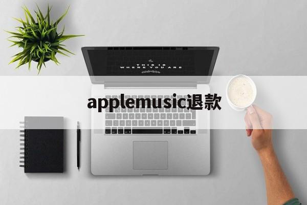 applemusic退款(applemusic退款怎么弄)