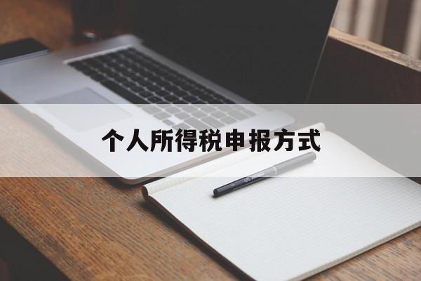 个人所得税申报方式(个人所得税申报方式可以随时修改吗)